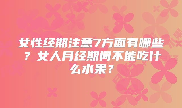 女性经期注意7方面有哪些？女人月经期间不能吃什么水果？