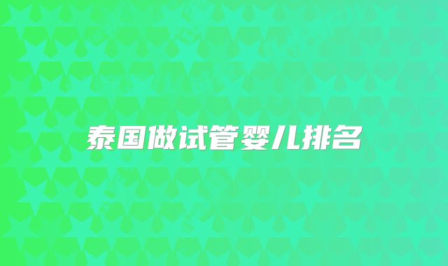 泰国做试管婴儿排名