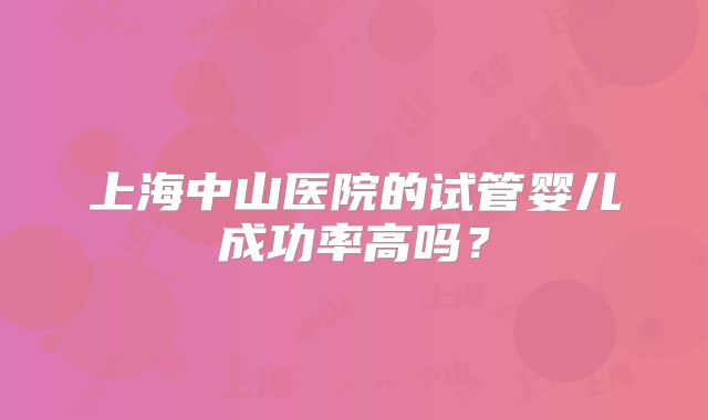 上海中山医院的试管婴儿成功率高吗?