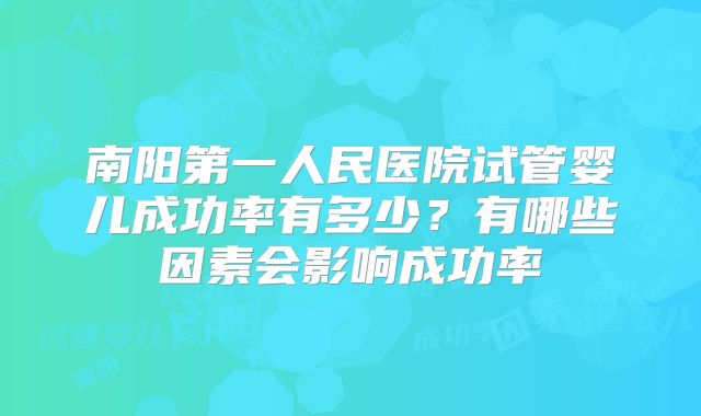 南阳第一人民医院试管婴儿成功率有多少？有哪些因素会影响成功率
