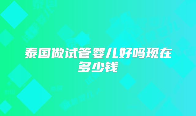 泰国做试管婴儿好吗现在多少钱