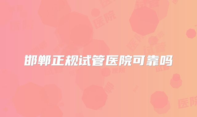 邯郸正规试管医院可靠吗