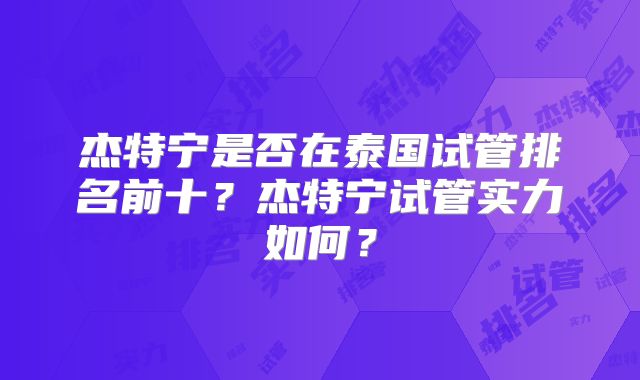 杰特宁是否在泰国试管排名前十？杰特宁试管实力如何？