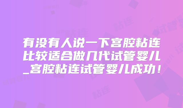 有没有人说一下宫腔粘连比较适合做几代试管婴儿_宫腔粘连试管婴儿成功!