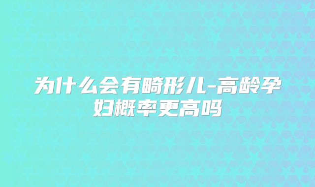 为什么会有畸形儿-高龄孕妇概率更高吗