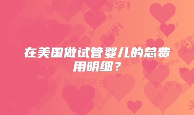 在美国做试管婴儿的总费用明细?