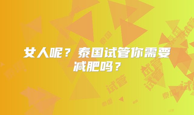 女人呢？泰国试管你需要减肥吗？