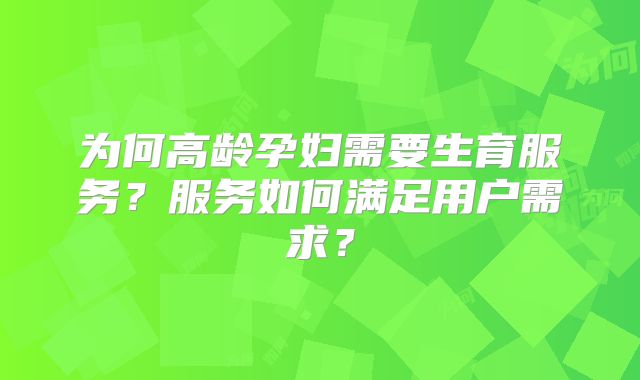为何高龄孕妇需要生育服务?服务如何满足用户需求?
