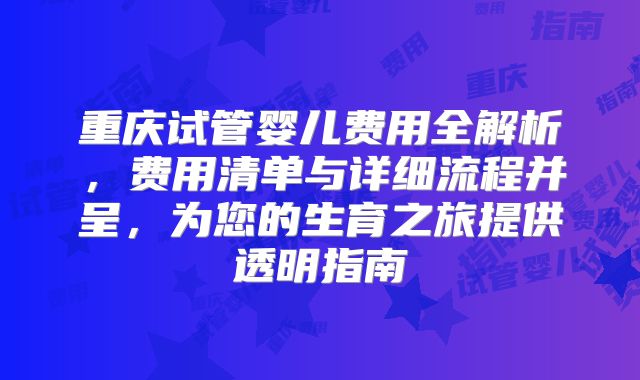 重庆试管婴儿费用全解析,费用清单与详细流程并呈,为您的生育之旅提供透明指南
