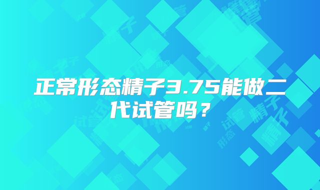 正常形态精子3.75能做二代试管吗?