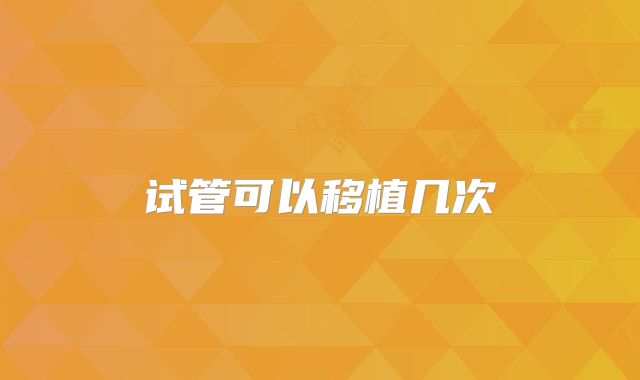 试管可以移植几次