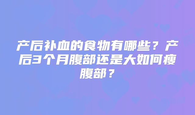 产后补血的食物有哪些?产后3个月腹部还是大如何瘦腹部?