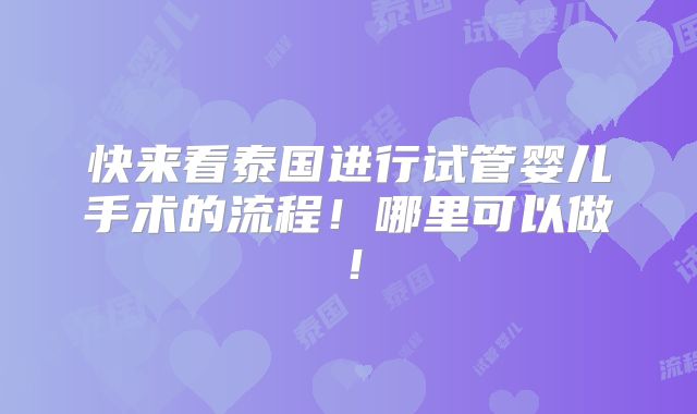 快来看泰国进行试管婴儿手术的流程!哪里可以做!