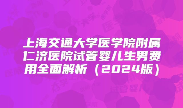 上海交通大学医学院附属仁济医院试管婴儿生男费用全面解析（2024版）
