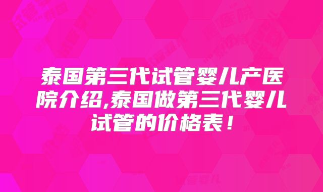 泰国第三代试管婴儿产医院介绍,泰国做第三代婴儿试管的价格表！