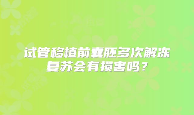 试管移植前囊胚多次解冻复苏会有损害吗？