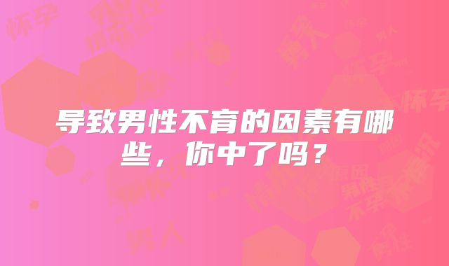 导致男性不育的因素有哪些,你中了吗?
