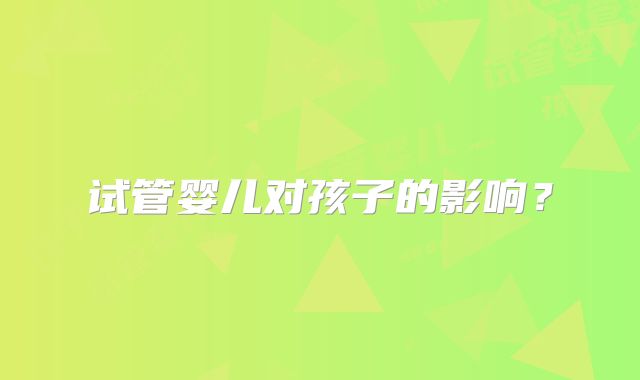 试管婴儿对孩子的影响?