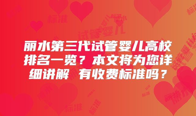 丽水第三代试管婴儿高校排名一览?本文将为您详细讲解 有收费标准吗?