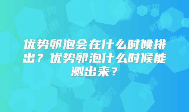 优势卵泡会在什么时候排出？优势卵泡什么时候能测出来？