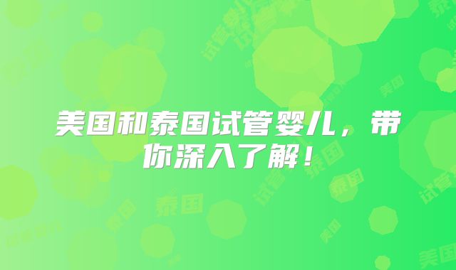 美国和泰国试管婴儿，带你深入了解！