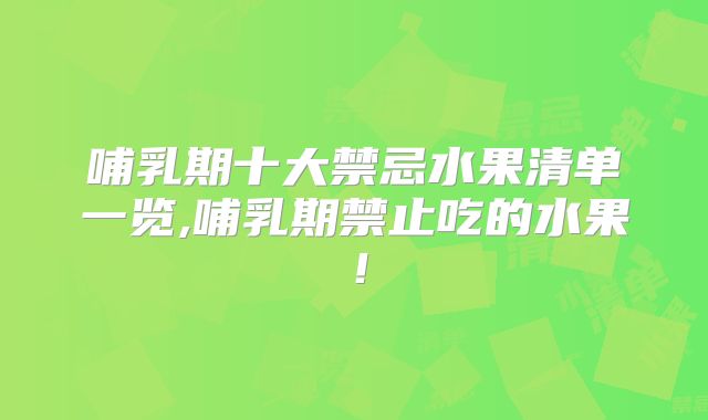 哺乳期十大禁忌水果清单一览,哺乳期禁止吃的水果!