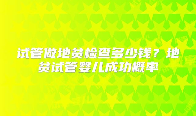 试管做地贫检查多少钱?地贫试管婴儿成功概率