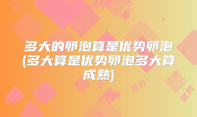 多大的卵泡算是优势卵泡(多大算是优势卵泡多大算成熟)