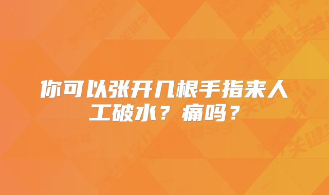 你可以张开几根手指来人工破水?痛吗?