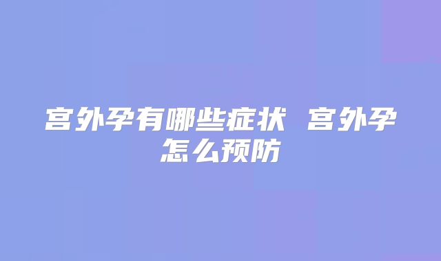 宫外孕有哪些症状 宫外孕怎么预防