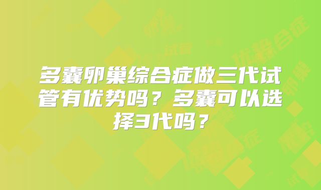 多囊卵巢综合症做三代试管有优势吗？多囊可以选择3代吗？
