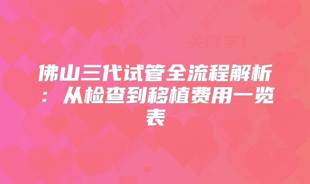 佛山三代试管全流程解析：从检查到移植费用一览表