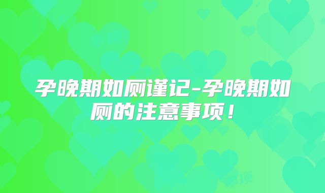 孕晚期如厕谨记-孕晚期如厕的注意事项!