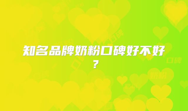 知名品牌奶粉口碑好不好?