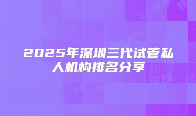 2025年深圳三代试管私人机构排名分享
