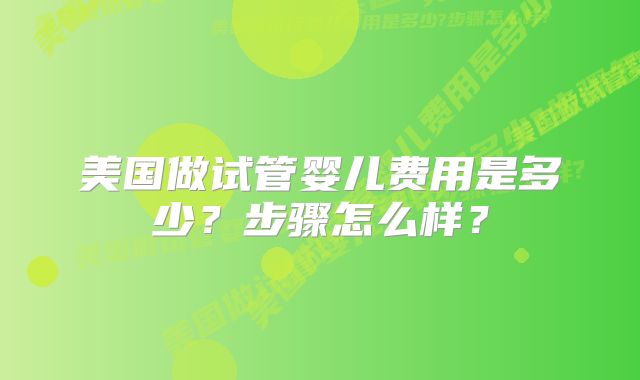 美国做试管婴儿费用是多少?步骤怎么样?