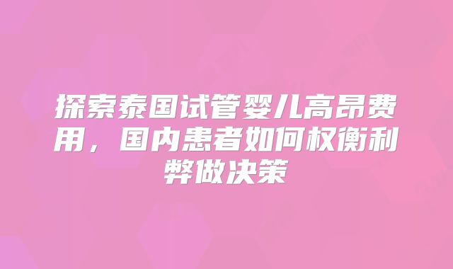 探索泰国试管婴儿高昂费用,国内患者如何权衡利弊做决策