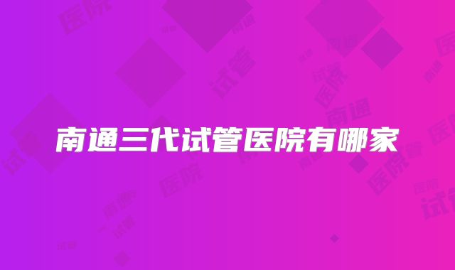 南通三代试管医院有哪家