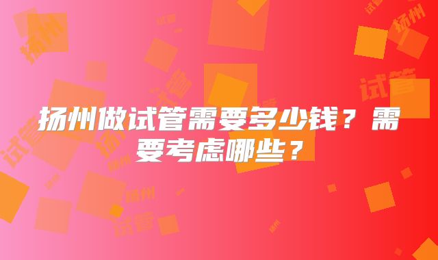 扬州做试管需要多少钱?需要考虑哪些?