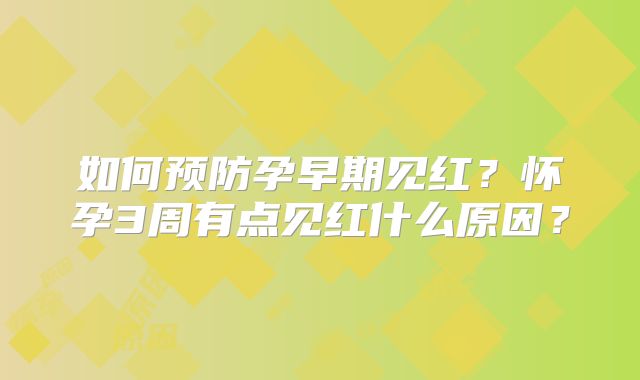 如何预防孕早期见红？怀孕3周有点见红什么原因？