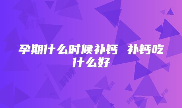 孕期什么时候补钙 补钙吃什么好