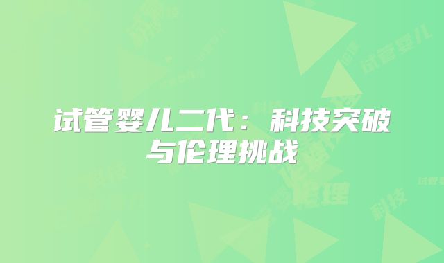 试管婴儿二代：科技突破与伦理挑战