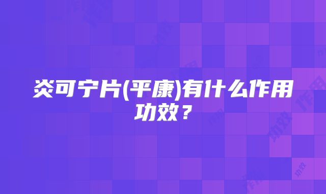 炎可宁片(平康)有什么作用功效?
