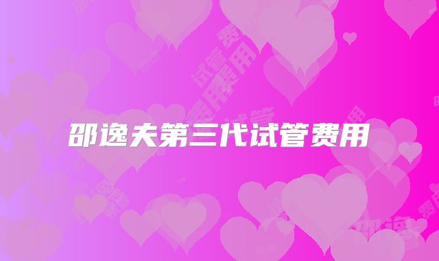 邵逸夫第三代试管费用
