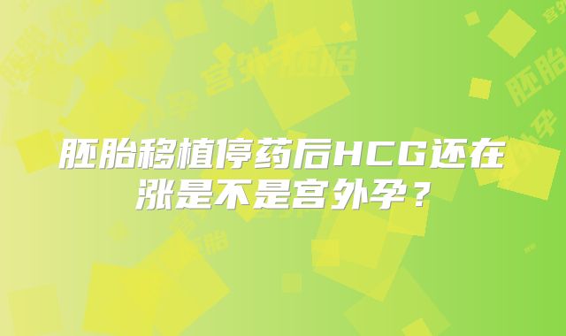 胚胎移植停药后HCG还在涨是不是宫外孕？
