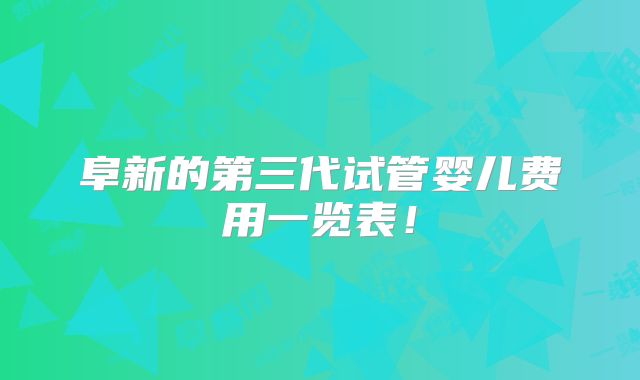 阜新的第三代试管婴儿费用一览表！