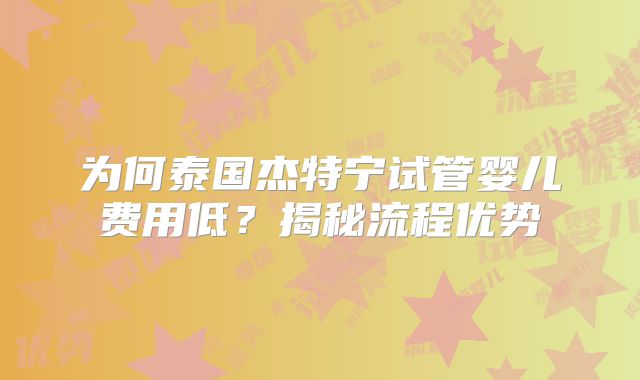 为何泰国杰特宁试管婴儿费用低？揭秘流程优势
