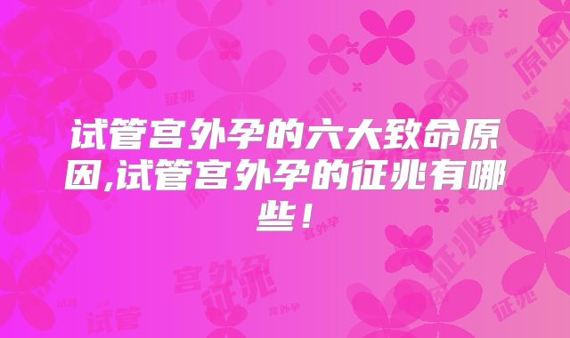 试管宫外孕的六大致命原因,试管宫外孕的征兆有哪些!