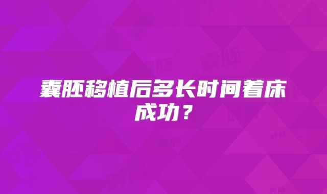 囊胚移植后多长时间着床成功?