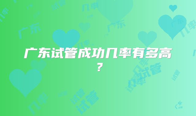 广东试管成功几率有多高？